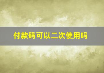 付款码可以二次使用吗