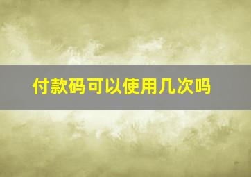 付款码可以使用几次吗