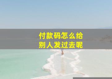 付款码怎么给别人发过去呢