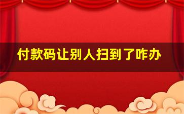 付款码让别人扫到了咋办