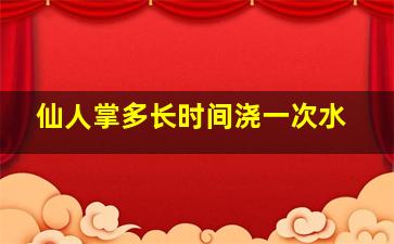 仙人掌多长时间浇一次水