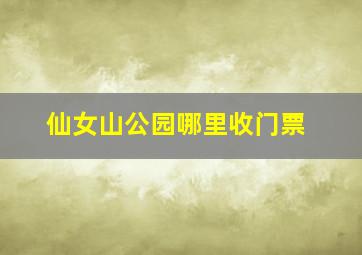 仙女山公园哪里收门票