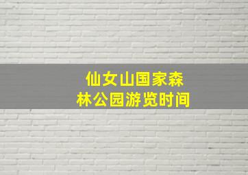 仙女山国家森林公园游览时间