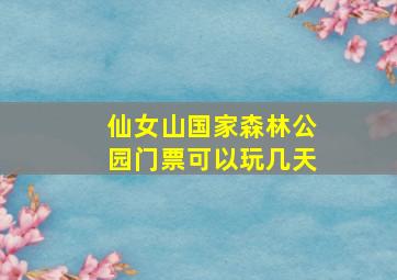 仙女山国家森林公园门票可以玩几天