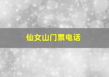 仙女山门票电话