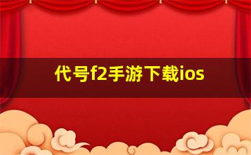 代号f2手游下载ios