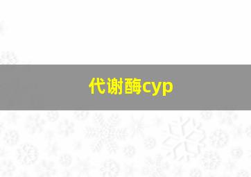 代谢酶cyp