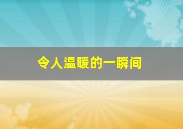 令人温暖的一瞬间