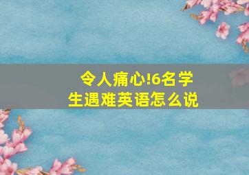 令人痛心!6名学生遇难英语怎么说