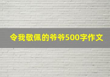 令我敬佩的爷爷500字作文