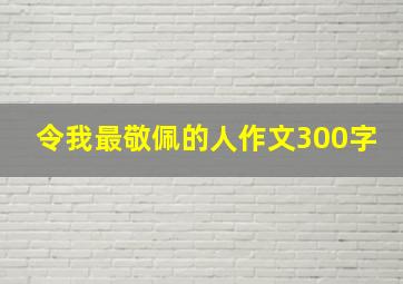 令我最敬佩的人作文300字