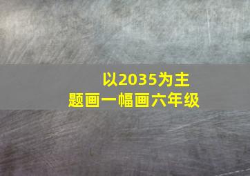 以2035为主题画一幅画六年级