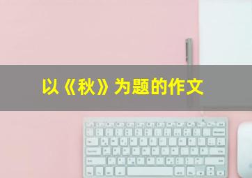 以《秋》为题的作文