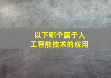 以下哪个属于人工智能技术的应用