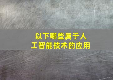 以下哪些属于人工智能技术的应用