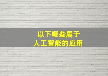 以下哪些属于人工智能的应用