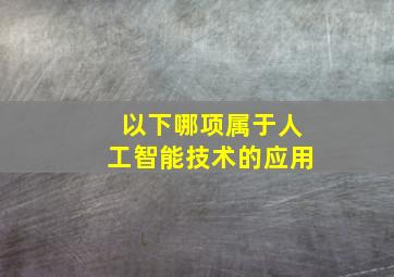 以下哪项属于人工智能技术的应用