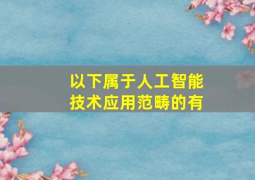 以下属于人工智能技术应用范畴的有