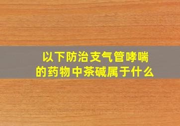 以下防治支气管哮喘的药物中茶碱属于什么