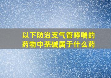 以下防治支气管哮喘的药物中茶碱属于什么药