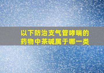 以下防治支气管哮喘的药物中茶碱属于哪一类