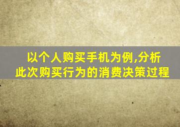 以个人购买手机为例,分析此次购买行为的消费决策过程