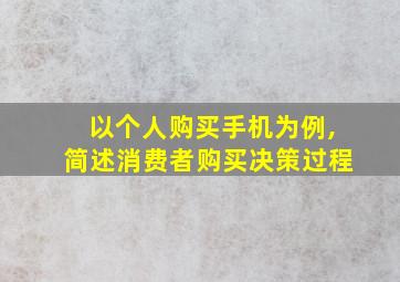 以个人购买手机为例,简述消费者购买决策过程