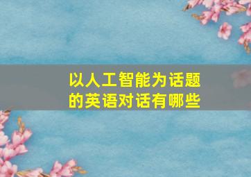 以人工智能为话题的英语对话有哪些