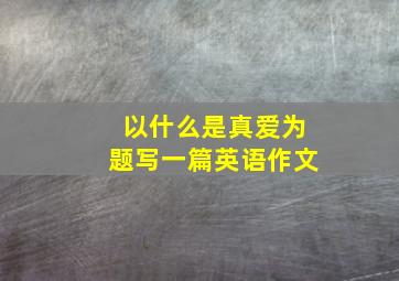 以什么是真爱为题写一篇英语作文