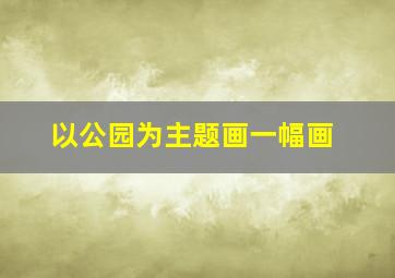 以公园为主题画一幅画