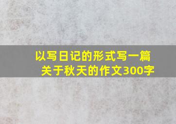 以写日记的形式写一篇关于秋天的作文300字