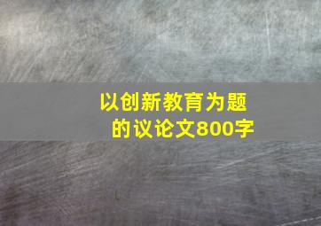 以创新教育为题的议论文800字