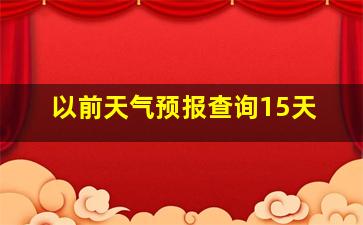 以前天气预报查询15天