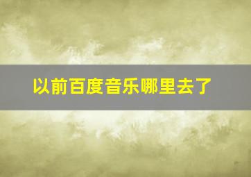 以前百度音乐哪里去了