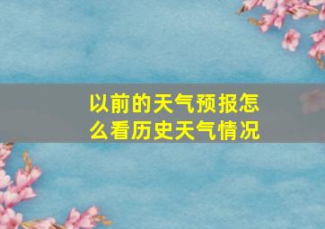 以前的天气预报怎么看历史天气情况