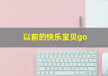 以前的快乐宝贝go