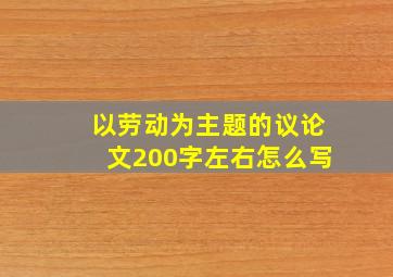 以劳动为主题的议论文200字左右怎么写