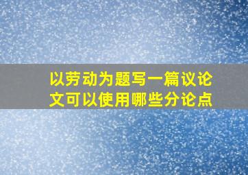 以劳动为题写一篇议论文可以使用哪些分论点