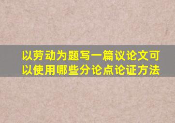 以劳动为题写一篇议论文可以使用哪些分论点论证方法