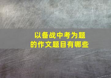 以备战中考为题的作文题目有哪些