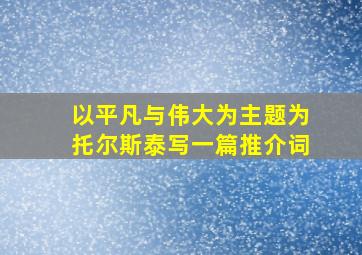 以平凡与伟大为主题为托尔斯泰写一篇推介词