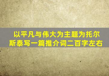 以平凡与伟大为主题为托尔斯泰写一篇推介词二百字左右