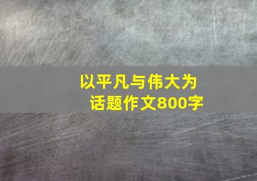 以平凡与伟大为话题作文800字