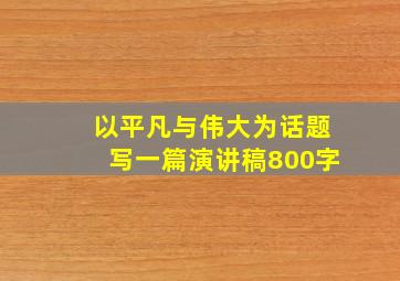 以平凡与伟大为话题写一篇演讲稿800字