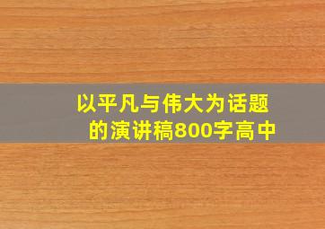 以平凡与伟大为话题的演讲稿800字高中