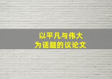 以平凡与伟大为话题的议论文