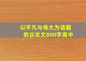 以平凡与伟大为话题的议论文800字高中