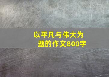 以平凡与伟大为题的作文800字