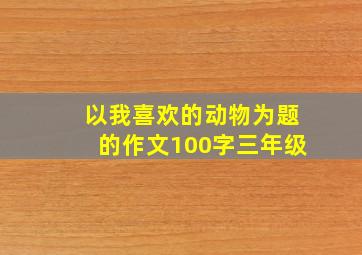 以我喜欢的动物为题的作文100字三年级