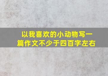 以我喜欢的小动物写一篇作文不少于四百字左右